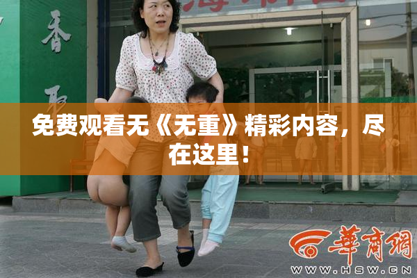 免费观看无《无重》精彩内容，尽在这里！