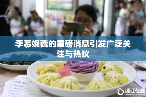 李慕婉戮的重磅消息引发广泛关注与热议