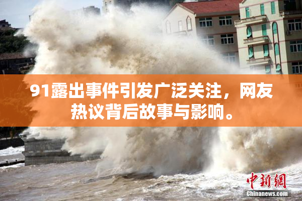 91露出事件引发广泛关注，网友热议背后故事与影响。
