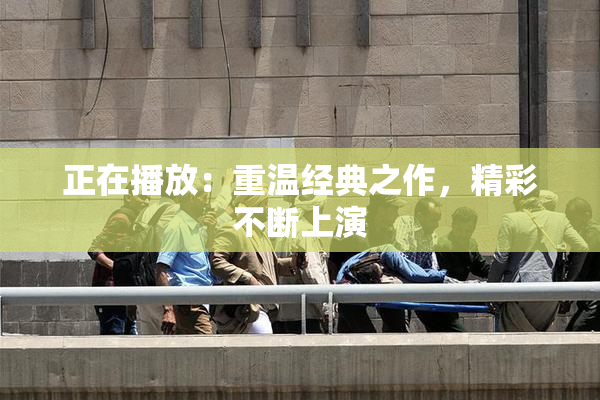 正在播放：重温经典之作，精彩不断上演