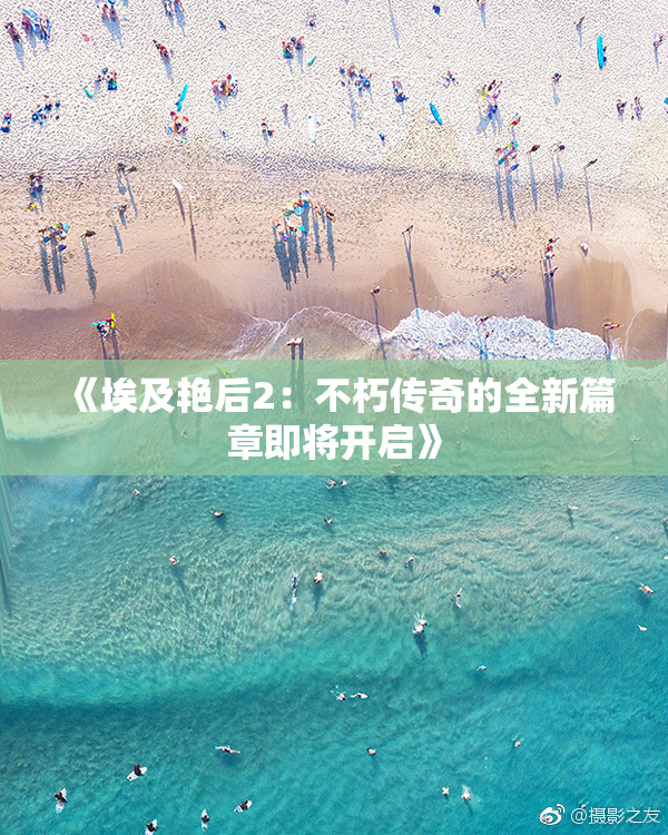 《埃及艳后2：不朽传奇的全新篇章即将开启》