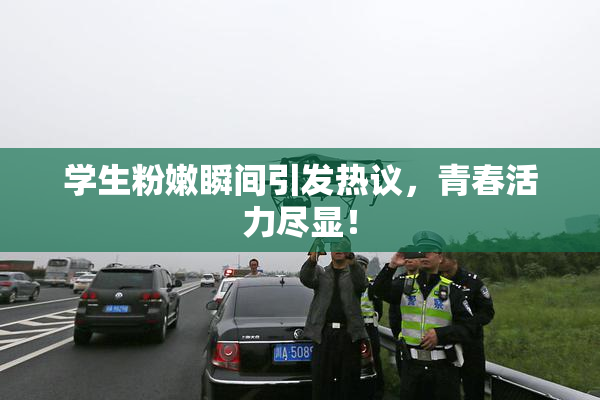 学生粉嫩瞬间引发热议，青春活力尽显！