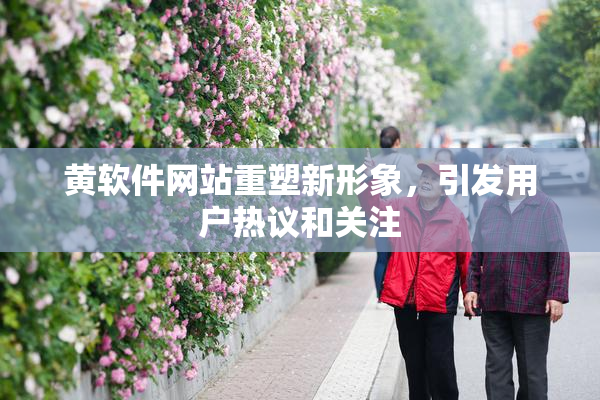 黄软件网站重塑新形象，引发用户热议和关注