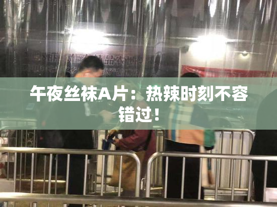 午夜丝袜A片：热辣时刻不容错过！