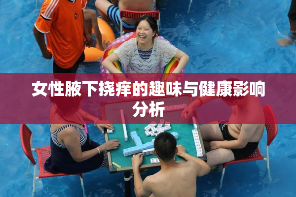 女性腋下挠痒的趣味与健康影响分析