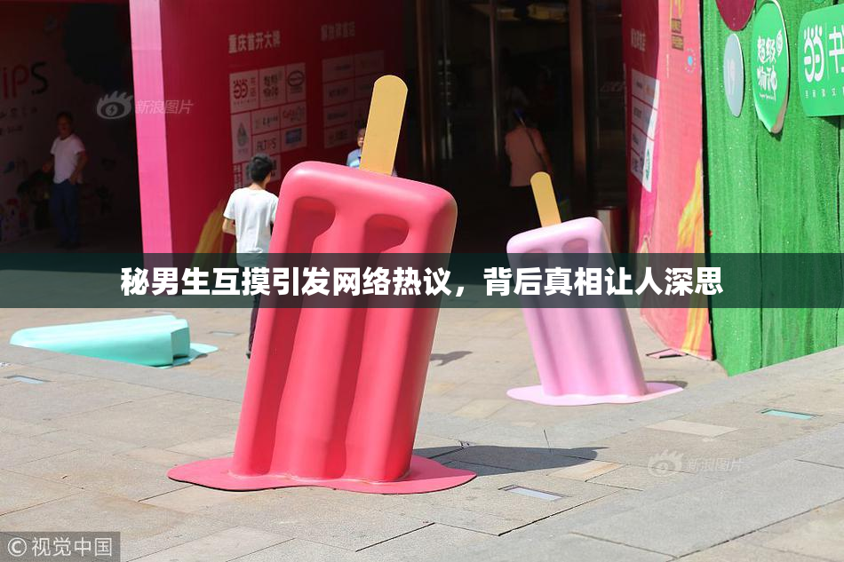 秘男生互摸引发网络热议，背后真相让人深思