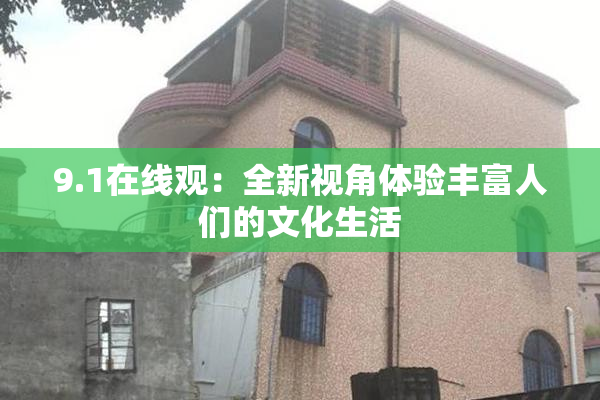 9.1在线观：全新视角体验丰富人们的文化生活