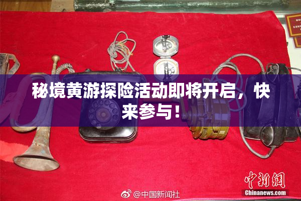 秘境黄游探险活动即将开启，快来参与！