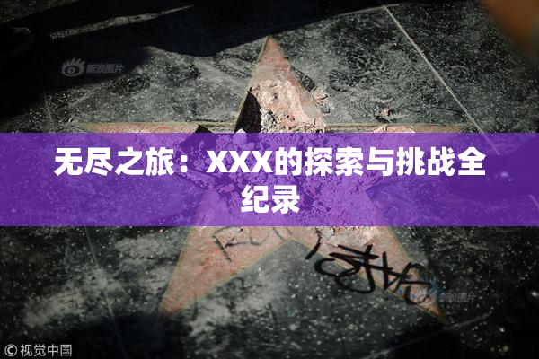 无尽之旅：XXX的探索与挑战全纪录