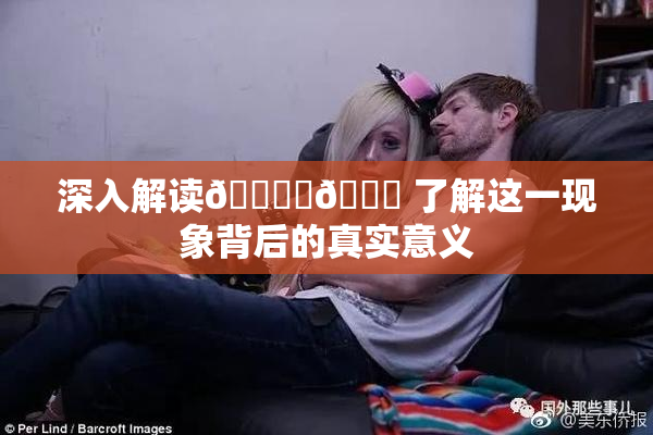 深入解读🔞‌🍌 了解这一现象背后的真实意义