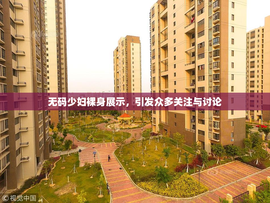 无码少妇裸身展示，引发众多关注与讨论
