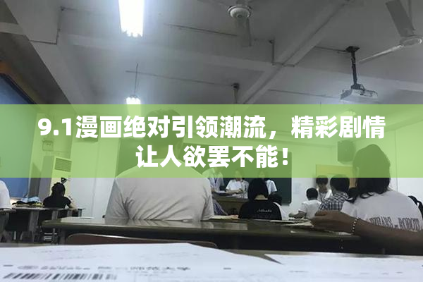 9.1漫画绝对引领潮流，精彩剧情让人欲罢不能！