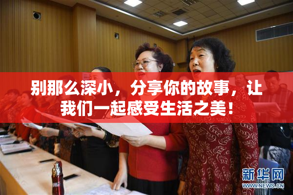 别那么深小，分享你的故事，让我们一起感受生活之美！