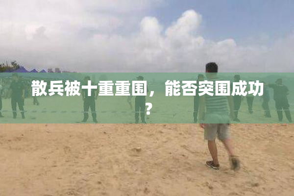 散兵被十重重围，能否突围成功？