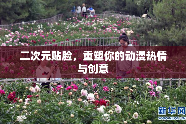 二次元贴脸，重塑你的动漫热情与创意