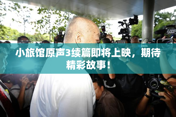 小旅馆原声3续篇即将上映，期待精彩故事！