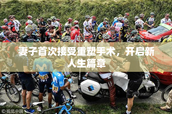 妻子首次接受重塑手术，开启新人生篇章