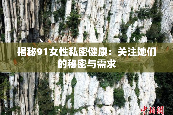 揭秘91女性私密健康：关注她们的秘密与需求