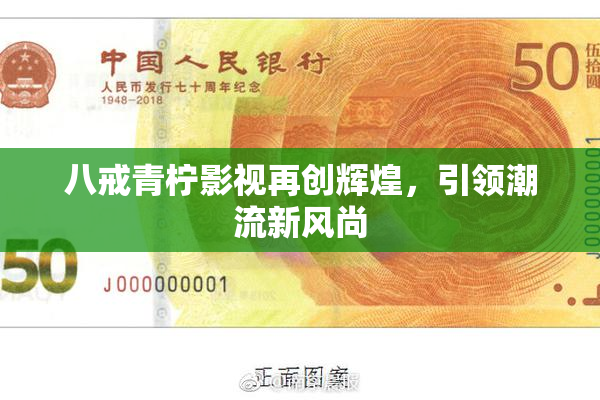 八戒青柠影视再创辉煌，引领潮流新风尚
