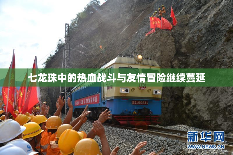 七龙珠中的热血战斗与友情冒险继续蔓延