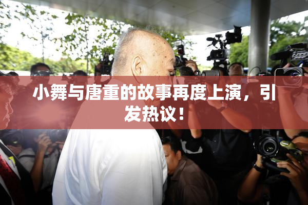小舞与唐重的故事再度上演，引发热议！