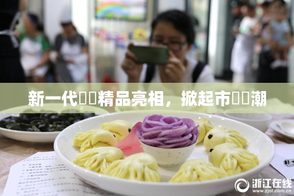 新一代國產精品亮相，掀起市場熱潮