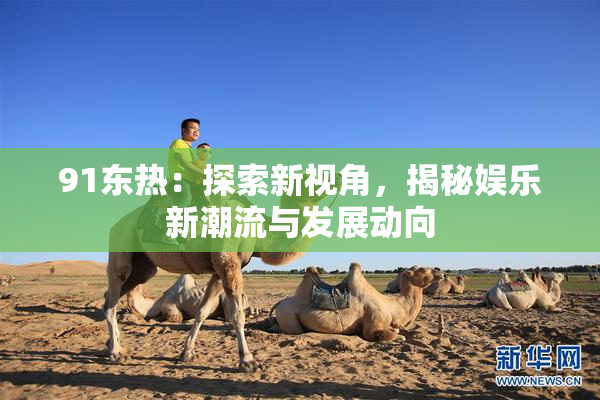 91东热：探索新视角，揭秘娱乐新潮流与发展动向