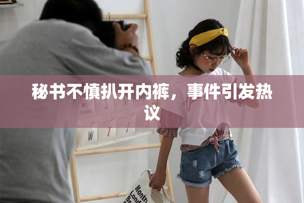 秘书不慎扒开内裤，事件引发热议