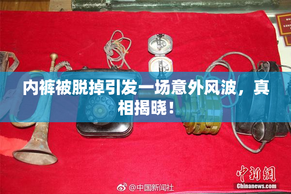 内裤被脱掉引发一场意外风波，真相揭晓！
