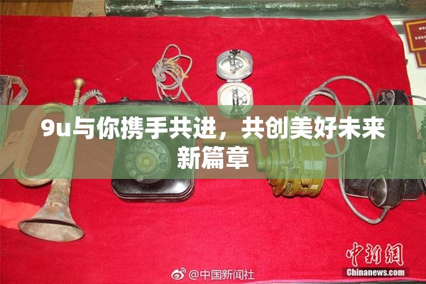 9u与你携手共进，共创美好未来新篇章