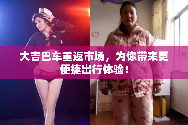大吉巴车重返市场，为你带来更便捷出行体验！