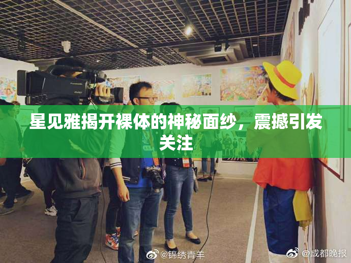 星见雅揭开裸体的神秘面纱，震撼引发关注