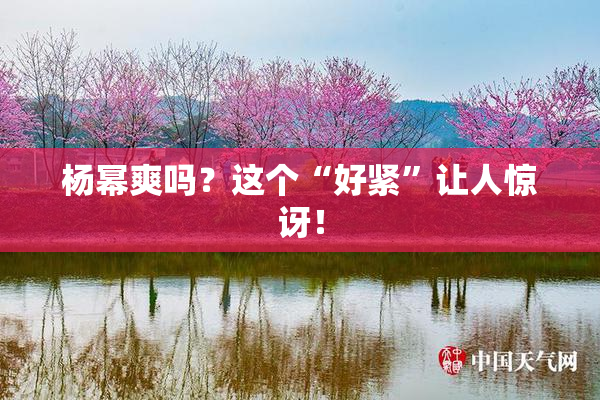 杨幂爽吗？这个“好紧”让人惊讶！