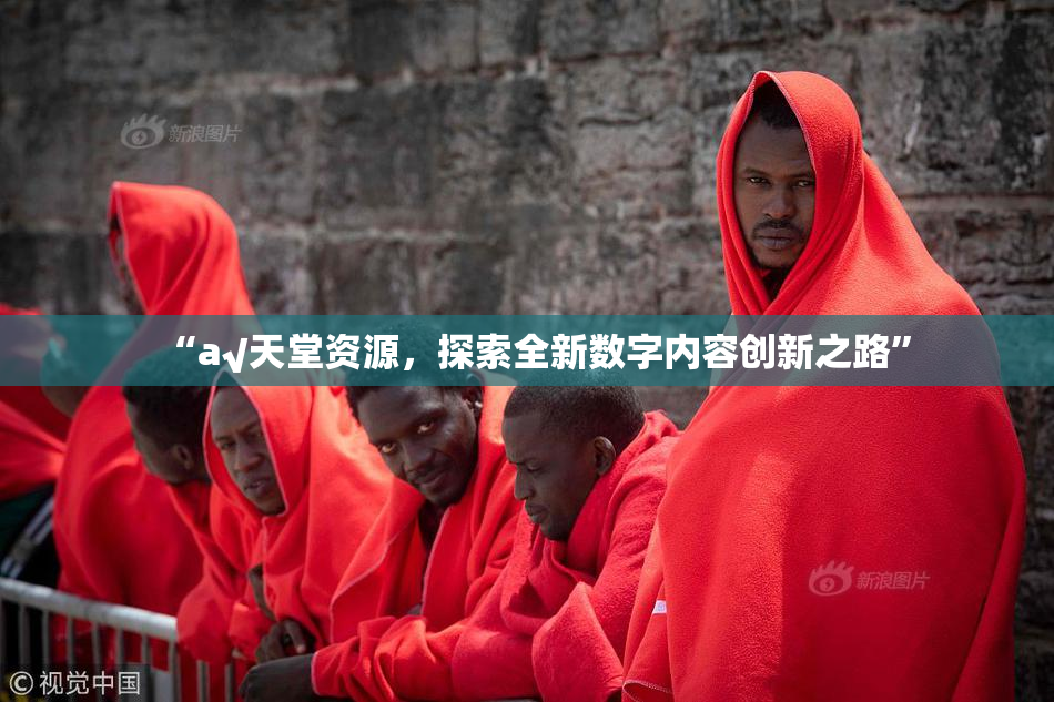 “а√天堂资源，探索全新数字内容创新之路”