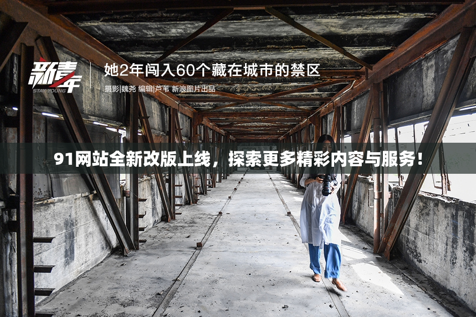 91网站全新改版上线，探索更多精彩内容与服务！