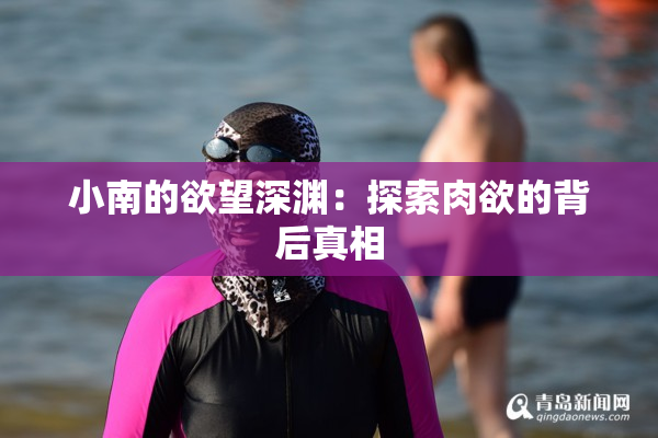 小南的欲望深渊：探索肉欲的背后真相