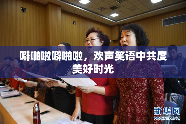 噼啪啦噼啪啦，欢声笑语中共度美好时光