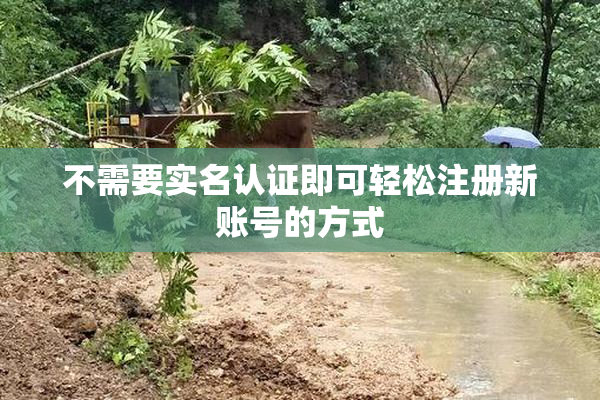 不需要实名认证即可轻松注册新账号的方式