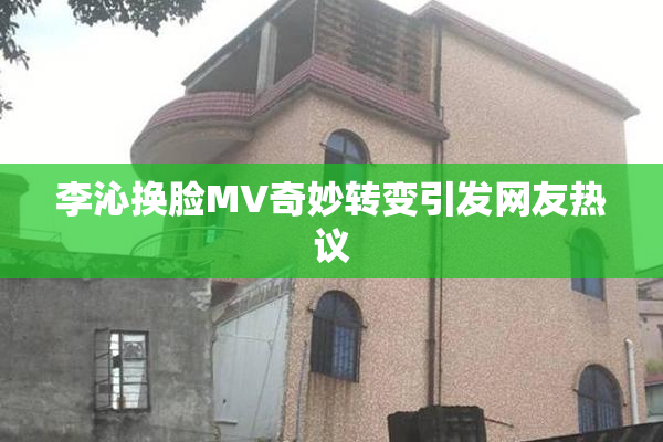 李沁换脸MV奇妙转变引发网友热议