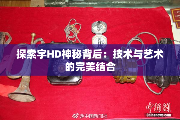 探索字HD神秘背后：技术与艺术的完美结合