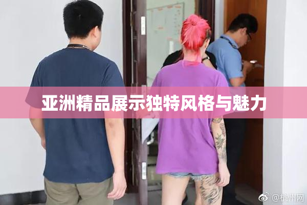 亚洲精品展示独特风格与魅力