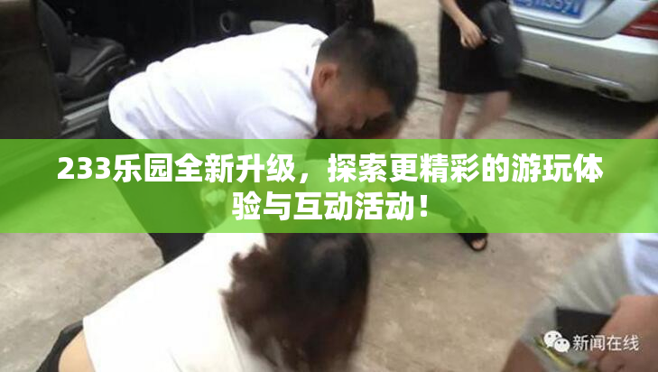 233乐园全新升级，探索更精彩的游玩体验与互动活动！