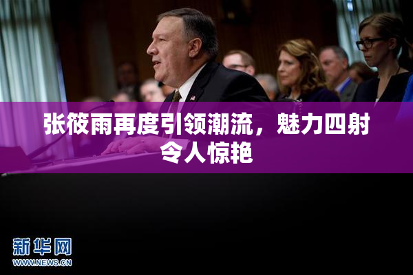 张筱雨再度引领潮流，魅力四射令人惊艳