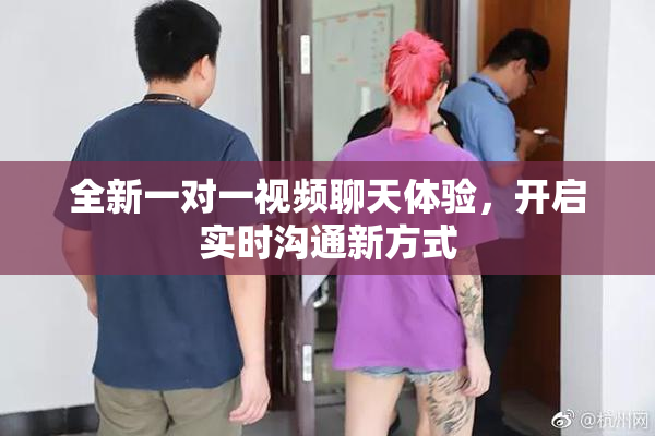 全新一对一视频聊天体验，开启实时沟通新方式