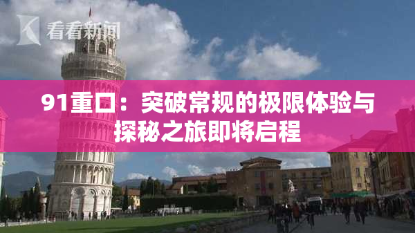91重口：突破常规的极限体验与探秘之旅即将启程