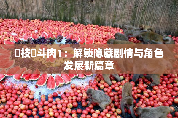 狛枝凪斗肉1：解锁隐藏剧情与角色发展新篇章