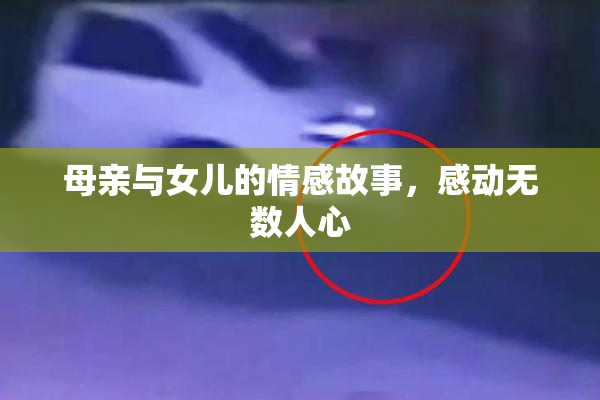 母亲与女儿的情感故事，感动无数人心
