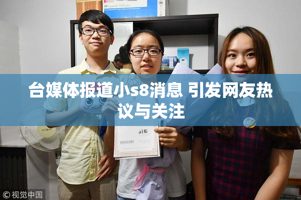 台媒体报道小s8消息 引发网友热议与关注