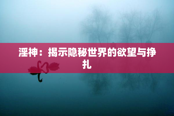 淫神：揭示隐秘世界的欲望与挣扎