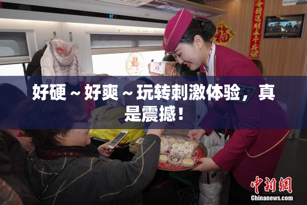 好硬～好爽～玩转刺激体验，真是震撼！
